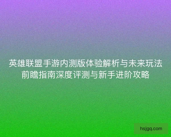 英雄联盟手游内测版体验解析与未来玩法前瞻指南深度评测与新手进阶攻略 英雄联盟手游内测版体验解析与未来玩法前瞻指南深度评测与新手进阶攻略