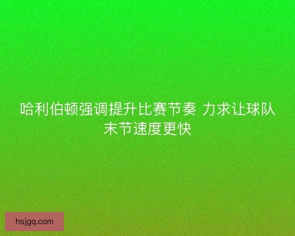 哈利伯顿强调提升比赛节奏 力求让球队末节速度更快