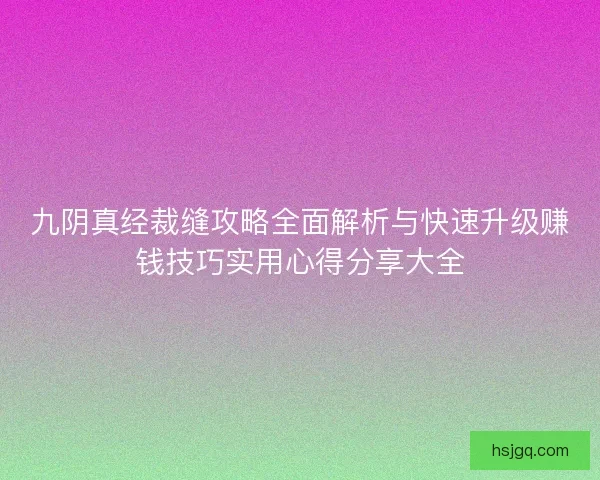 九阴真经裁缝攻略全面解析与快速升级赚钱技巧实用心得分享大全