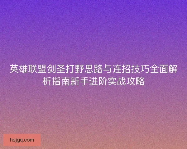 英雄联盟剑圣打野思路与连招技巧全面解析指南新手进阶实战攻略 英雄联盟剑圣打野思路与连招技巧全面解析指南新手进阶实战攻略