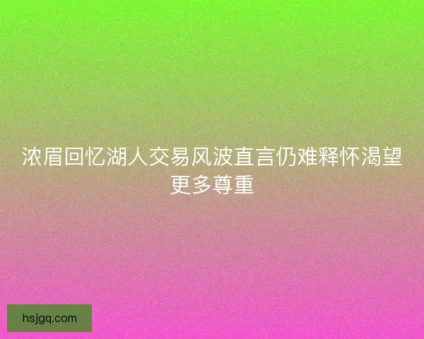 浓眉回忆湖人交易风波直言仍难释怀渴望更多尊重