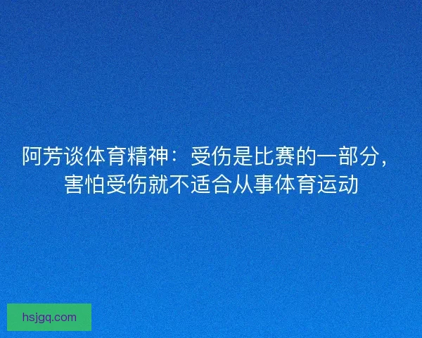 阿芳谈体育精神：受伤是比赛的一部分，害怕受伤就不适合从事体育运动