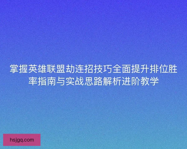 掌握英雄联盟劫连招技巧全面提升排位胜率指南与实战思路解析进阶教学 掌握英雄联盟劫连招技巧全面提升排位胜率指南与实战思路解析进阶教学