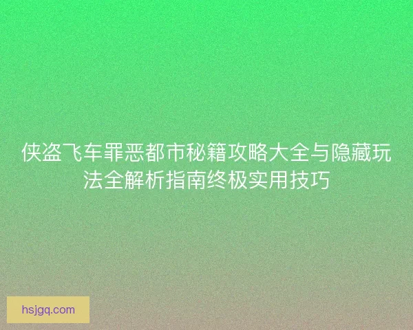 侠盗飞车罪恶都市秘籍攻略大全与隐藏玩法全解析指南终极实用技巧 侠盗飞车罪恶都市秘籍攻略大全与隐藏玩法全解析指南终极实用技巧