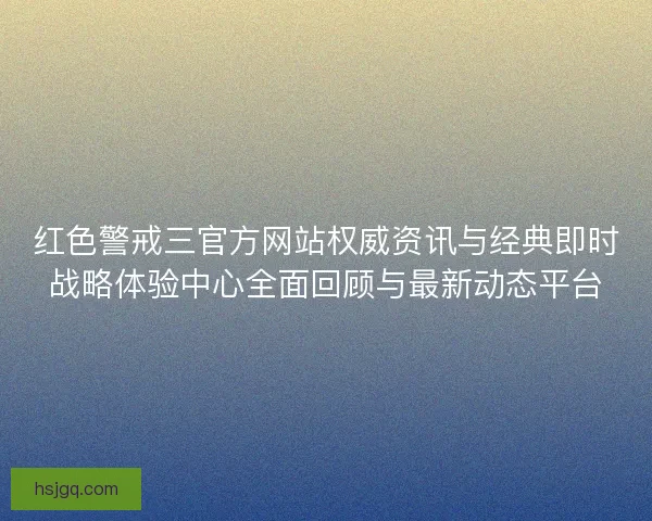 红色警戒三官方网站权威资讯与经典即时战略体验中心全面回顾与最新动态平台 红色警戒三官方网站权威资讯与经典即时战略体验中心全面回顾与最新动态平台